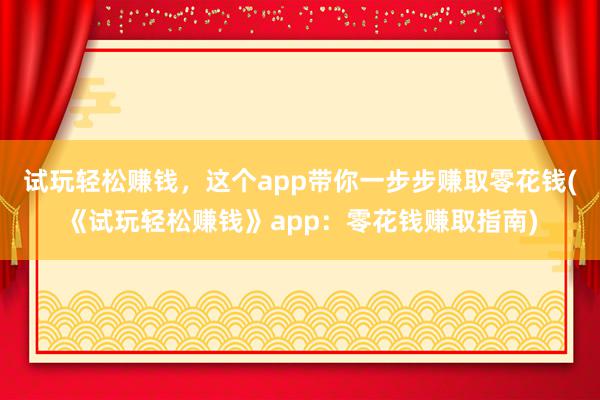 试玩轻松赚钱，这个app带你一步步赚取零花钱(《试玩轻松赚钱》app：零花钱赚取指南)